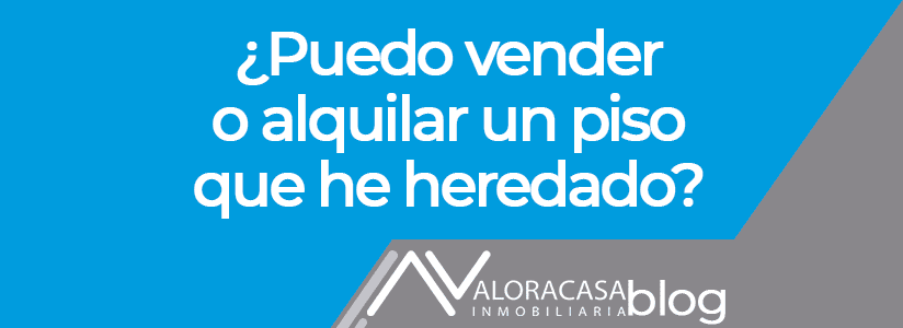 Puedo vender o alquilar un piso heredado Puedo vender o alquilar un piso heredado