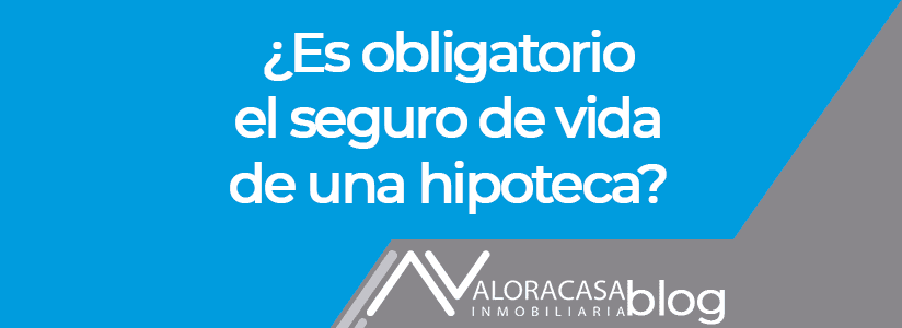 The life insurance of a mortgage is mandatory ES OBLIGATORIO EL SEGURO DE VIDA DE UNA HIPOTECA