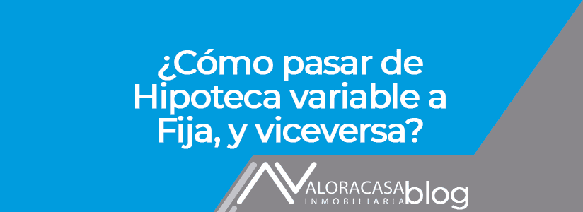 como pasar de hipoteca variable a fija y viceversa
