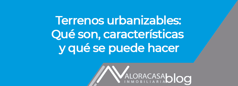Terrenos Urbanizables: Qué Son, Qué Se Puede Hacer y Cómo Saber si un Terreno es Urbanizable