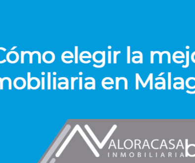 ¿Cómo elegir la mejor inmobiliaria en Málaga?