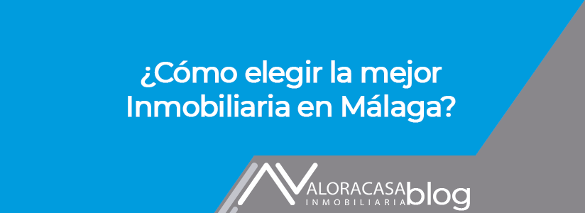 ¿Cómo elegir la mejor inmobiliaria en Málaga?